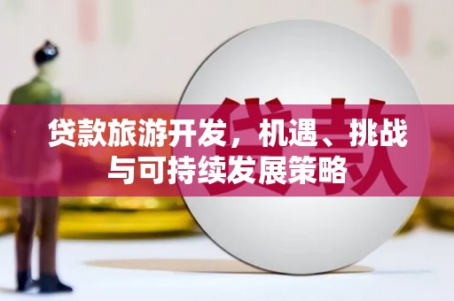 喀喇沁旗贷款旅游开发，机遇、挑战与可持续发展策略