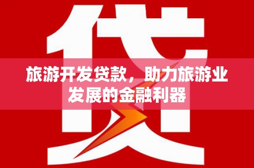 喀喇沁旗旅游开发贷款，助力旅游业发展的金融利器
