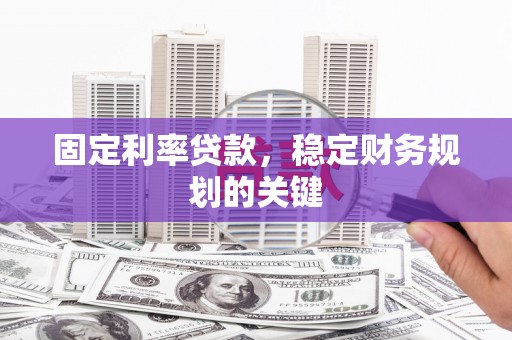 喀喇沁旗固定利率贷款，稳定财务规划的关键
