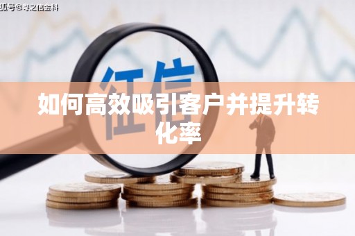 喀喇沁旗如何高效吸引客户并提升转化率