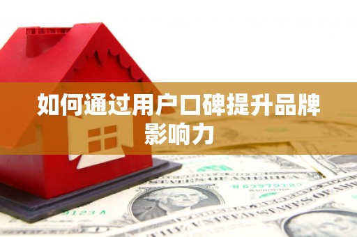 喀喇沁旗如何通过用户口碑提升品牌影响力