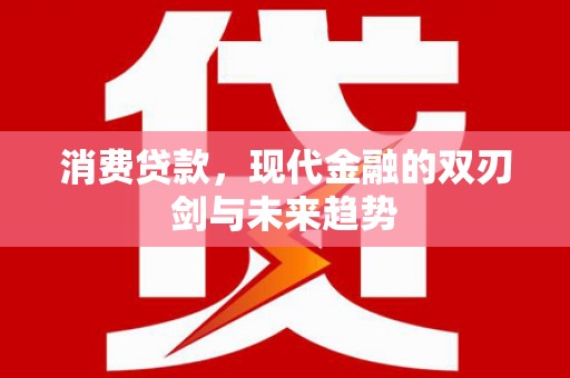 喀喇沁旗消费贷款，现代金融的双刃剑与未来趋势