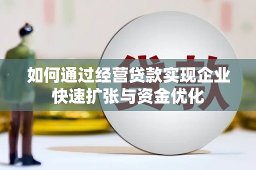 喀喇沁旗如何通过经营贷款实现企业快速扩张与资金优化