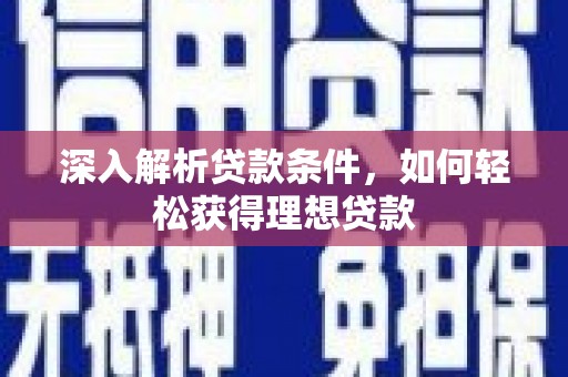 喀喇沁旗深入解析贷款条件，如何轻松获得理想贷款