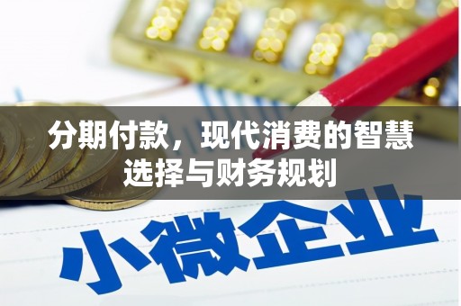 喀喇沁旗分期付款，现代消费的智慧选择与财务规划