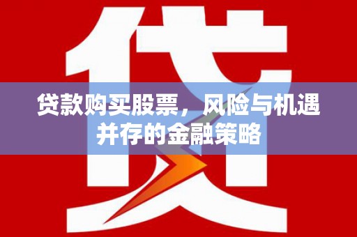 喀喇沁旗贷款购买股票，风险与机遇并存的金融策略