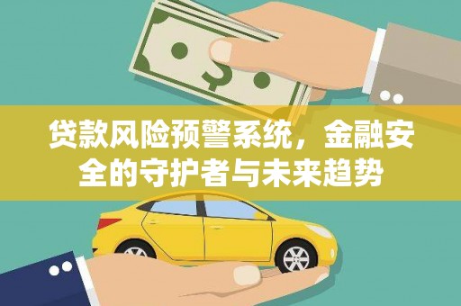 喀喇沁旗贷款风险预警系统，金融安全的守护者与未来趋势