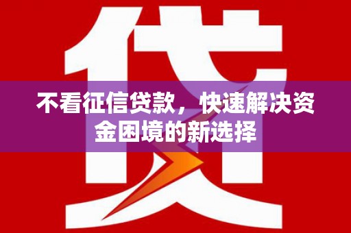 喀喇沁旗不看征信贷款，快速解决资金困境的新选择