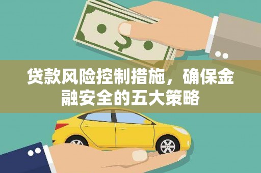 喀喇沁旗贷款风险控制措施，确保金融安全的五大策略