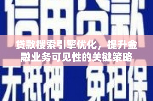 喀喇沁旗贷款搜索引擎优化，提升金融业务可见性的关键策略