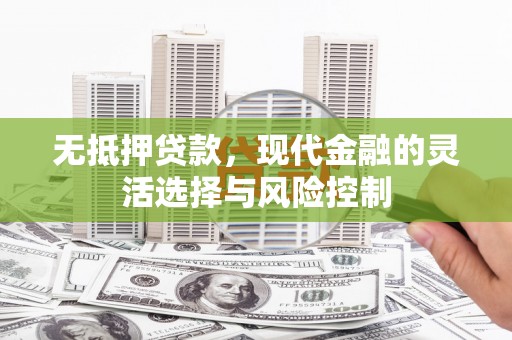 喀喇沁旗无抵押贷款，现代金融的灵活选择与风险控制