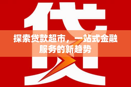 喀喇沁旗探索贷款超市，一站式金融服务的新趋势