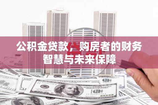 喀喇沁旗公积金贷款，购房者的财务智慧与未来保障
