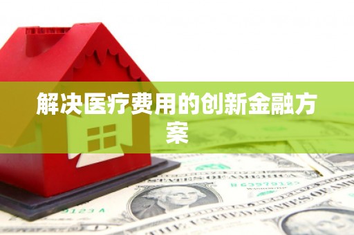 喀喇沁旗解决医疗费用的创新金融方案