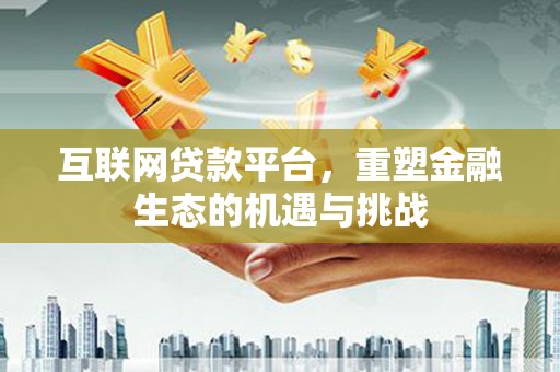 喀喇沁旗互联网贷款平台，重塑金融生态的机遇与挑战