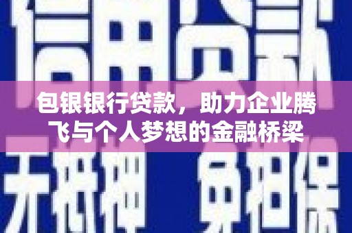 喀喇沁旗包银银行贷款，助力企业腾飞与个人梦想的金融桥梁