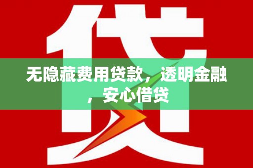喀喇沁旗无隐藏费用贷款，透明金融，安心借贷