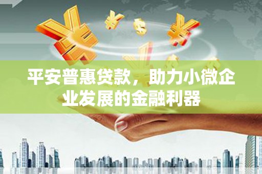 喀喇沁旗平安普惠贷款，助力小微企业发展的金融利器