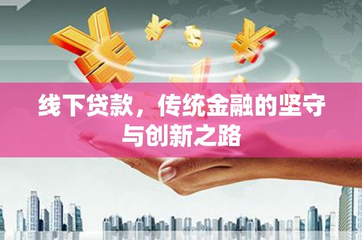 喀喇沁旗线下贷款，传统金融的坚守与创新之路