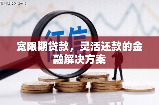 喀喇沁旗宽限期贷款，灵活还款的金融解决方案