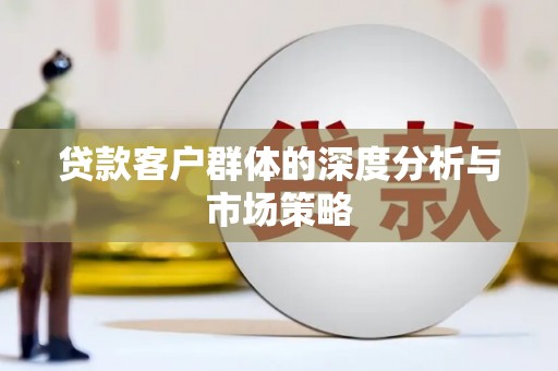 喀喇沁旗贷款客户群体的深度分析与市场策略