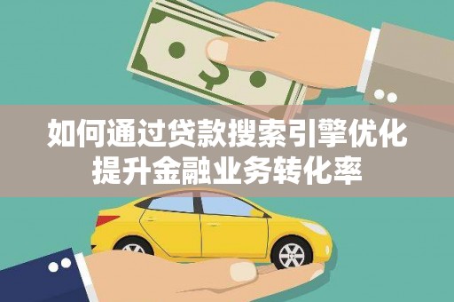 喀喇沁旗如何通过贷款搜索引擎优化提升金融业务转化率