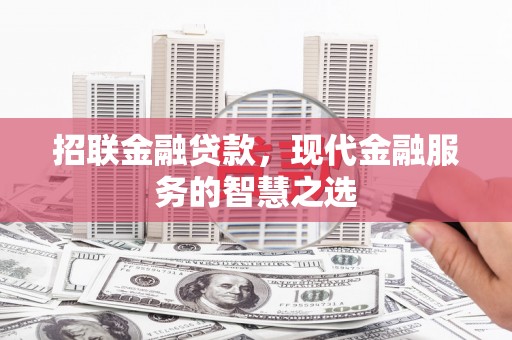 喀喇沁旗招联金融贷款，现代金融服务的智慧之选