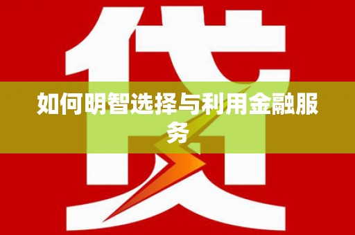 喀喇沁旗如何明智选择与利用金融服务