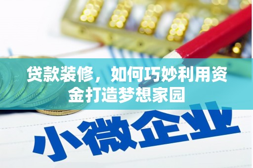 喀喇沁旗贷款装修，如何巧妙利用资金打造梦想家园