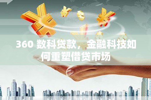 喀喇沁旗360 数科贷款，金融科技如何重塑借贷市场