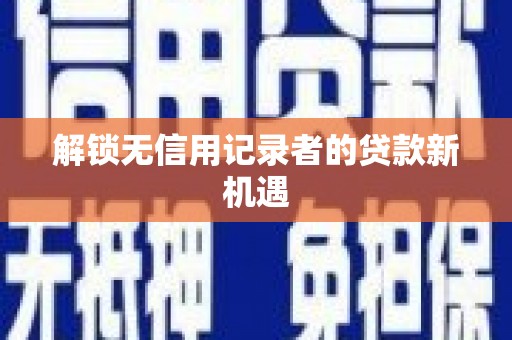 喀喇沁旗解锁无信用记录者的贷款新机遇