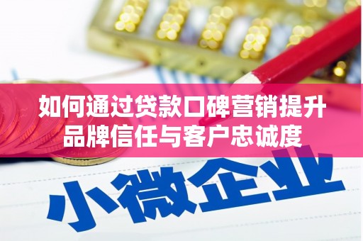 喀喇沁旗如何通过贷款口碑营销提升品牌信任与客户忠诚度