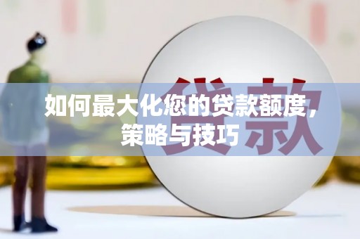 喀喇沁旗如何最大化您的贷款额度，策略与技巧