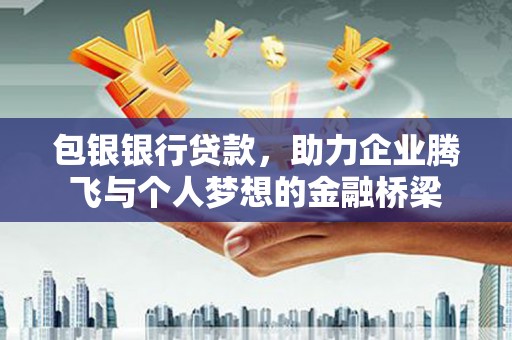 喀喇沁旗包银银行贷款，助力企业腾飞与个人梦想的金融桥梁
