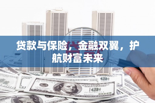喀喇沁旗贷款与保险，金融双翼，护航财富未来