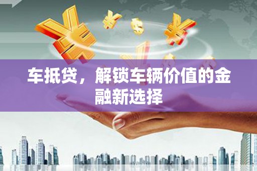 喀喇沁旗车抵贷，解锁车辆价值的金融新选择