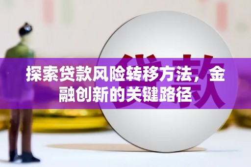 喀喇沁旗探索贷款风险转移方法，金融创新的关键路径