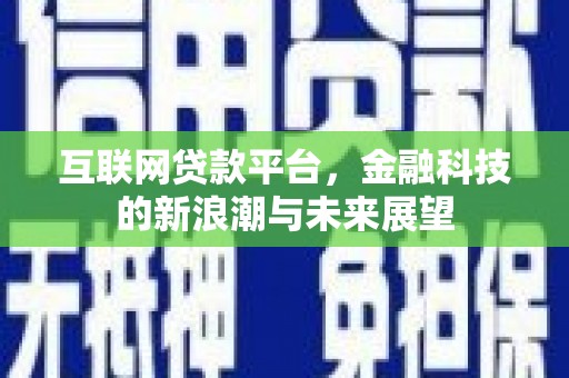 喀喇沁旗互联网贷款平台，金融科技的新浪潮与未来展望