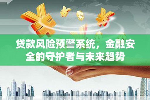 喀喇沁旗贷款风险预警系统，金融安全的守护者与未来趋势