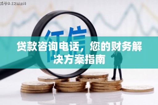 喀喇沁旗贷款咨询电话，您的财务解决方案指南