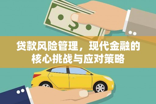 喀喇沁旗贷款风险管理，现代金融的核心挑战与应对策略