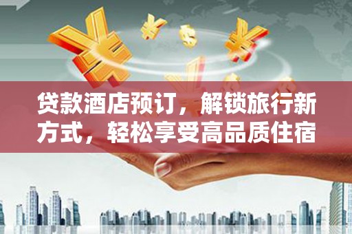 喀喇沁旗贷款酒店预订，解锁旅行新方式，轻松享受高品质住宿