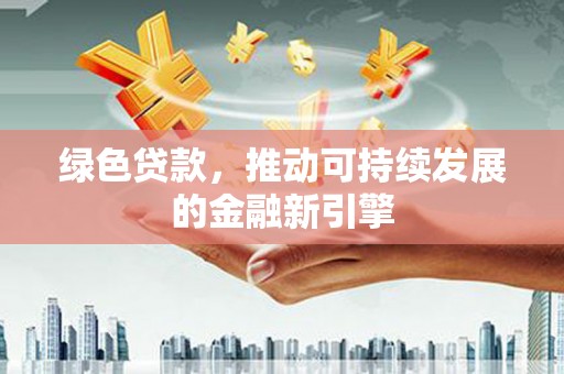 喀喇沁旗绿色贷款，推动可持续发展的金融新引擎