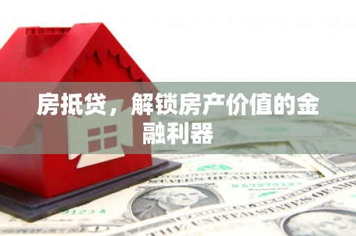 喀喇沁旗房抵贷，解锁房产价值的金融利器