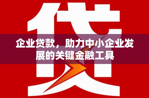 喀喇沁旗企业贷款，助力中小企业发展的关键金融工具