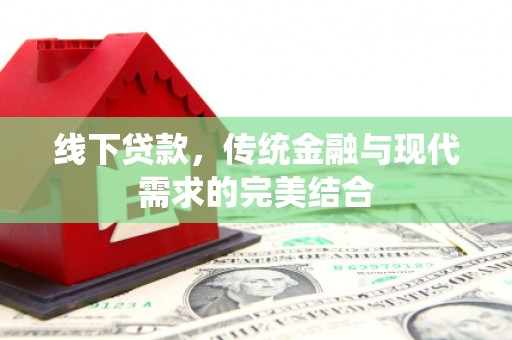 喀喇沁旗线下贷款，传统金融与现代需求的完美结合
