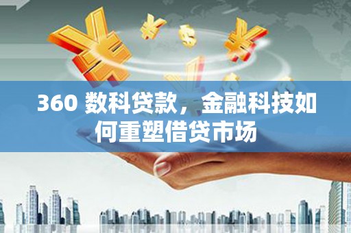 喀喇沁旗360 数科贷款，金融科技如何重塑借贷市场