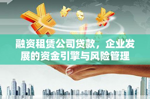 喀喇沁旗融资租赁公司贷款，企业发展的资金引擎与风险管理