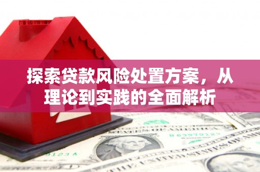 喀喇沁旗探索贷款风险处置方案，从理论到实践的全面解析