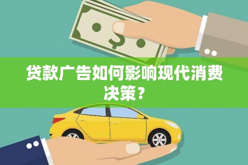喀喇沁旗贷款广告如何影响现代消费决策？